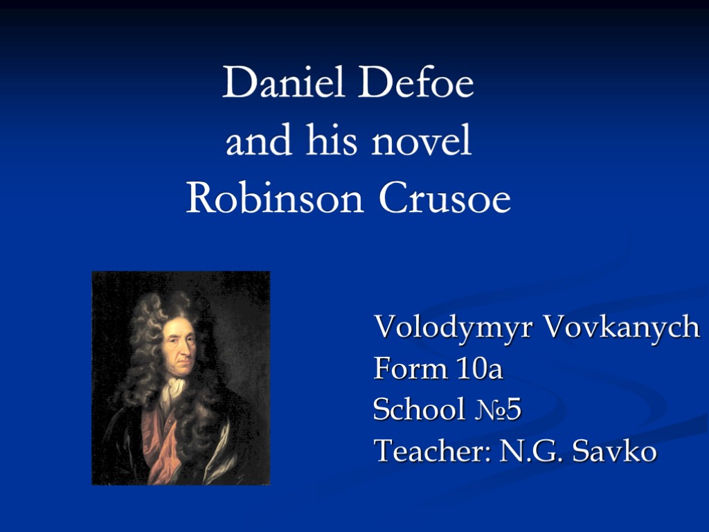 Daniel Defoe and his novel Robinson Crusoe Volodymyr Vovkanych Form 10a School №5 Teacher: